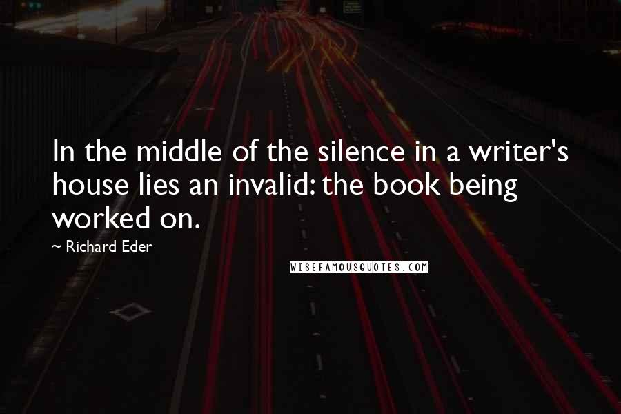 Richard Eder Quotes: In the middle of the silence in a writer's house lies an invalid: the book being worked on.