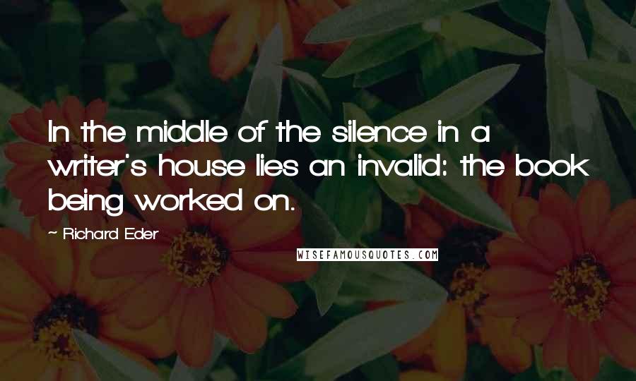 Richard Eder Quotes: In the middle of the silence in a writer's house lies an invalid: the book being worked on.