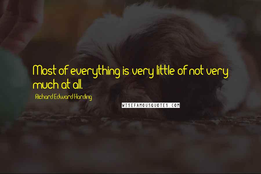 Richard Edward Harding Quotes: Most of everything is very little of not very much at all.