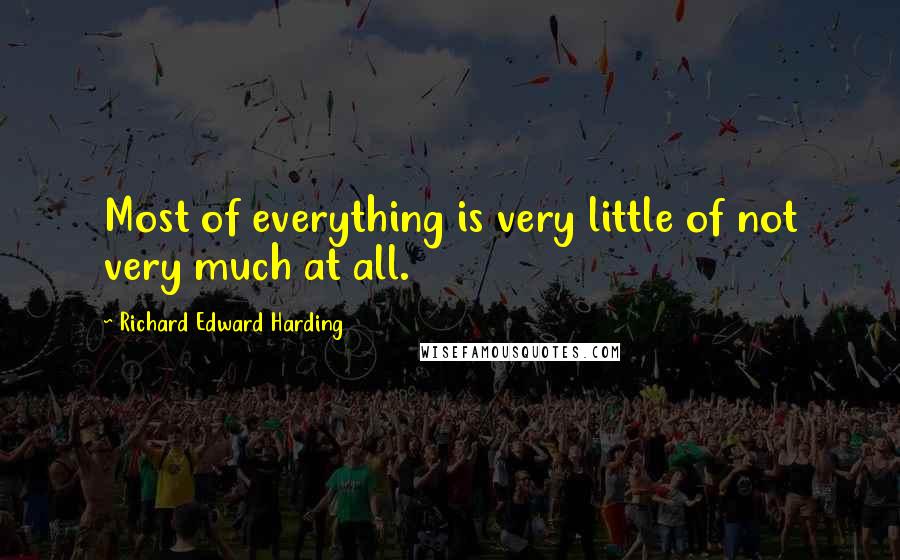 Richard Edward Harding Quotes: Most of everything is very little of not very much at all.