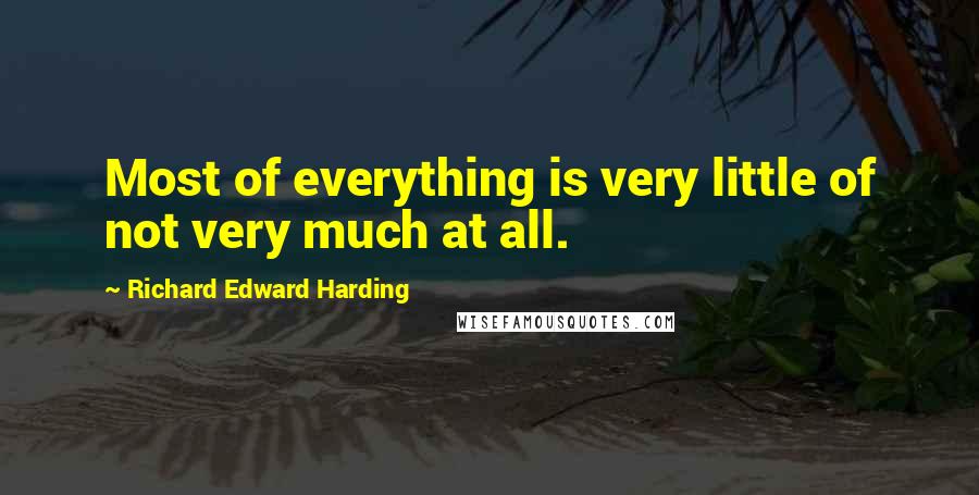 Richard Edward Harding Quotes: Most of everything is very little of not very much at all.