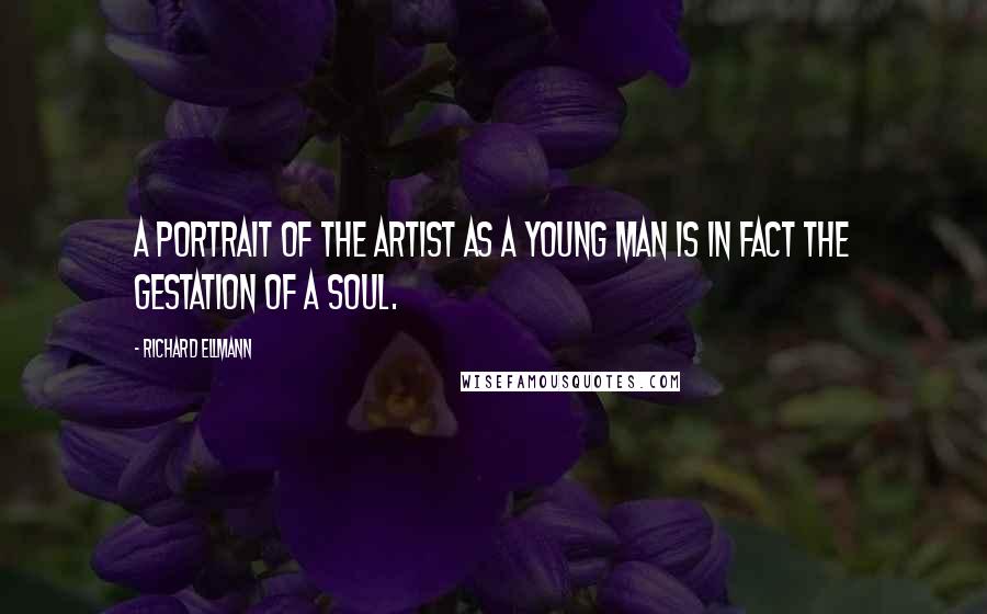 Richard Ellmann Quotes: A Portrait of the Artist as a Young Man is in fact the gestation of a soul.