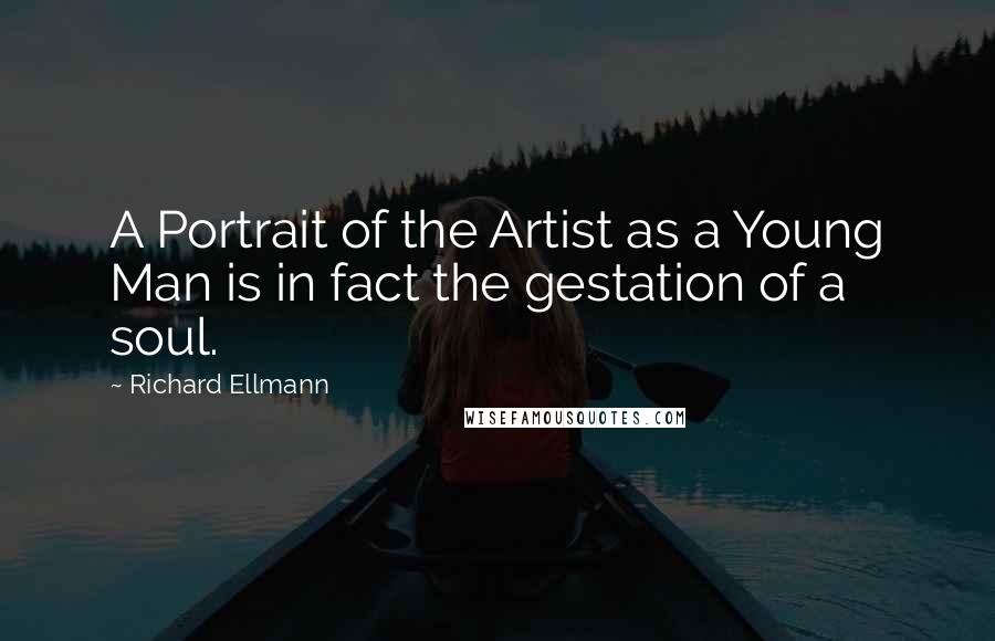 Richard Ellmann Quotes: A Portrait of the Artist as a Young Man is in fact the gestation of a soul.