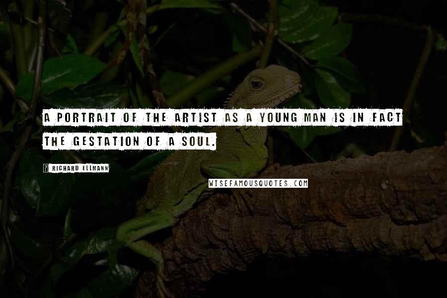 Richard Ellmann Quotes: A Portrait of the Artist as a Young Man is in fact the gestation of a soul.