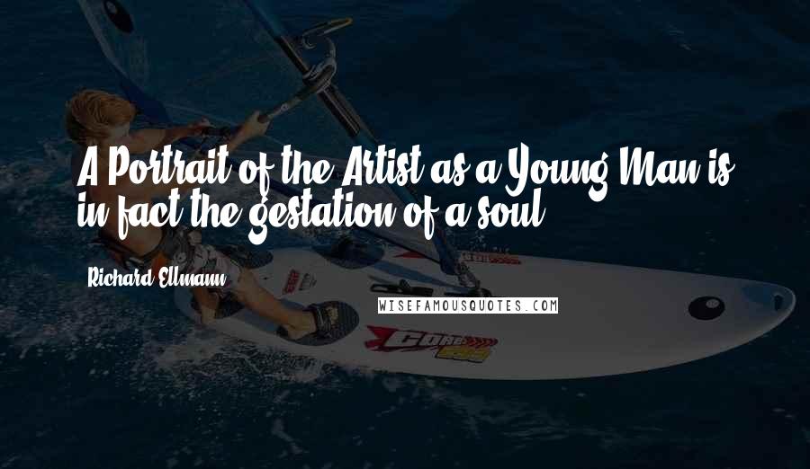 Richard Ellmann Quotes: A Portrait of the Artist as a Young Man is in fact the gestation of a soul.