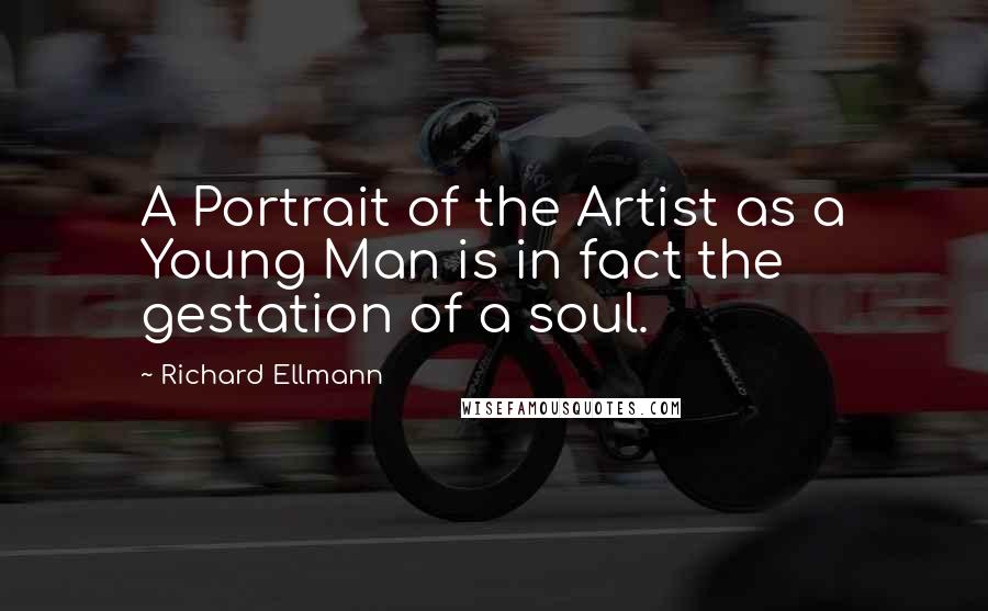 Richard Ellmann Quotes: A Portrait of the Artist as a Young Man is in fact the gestation of a soul.