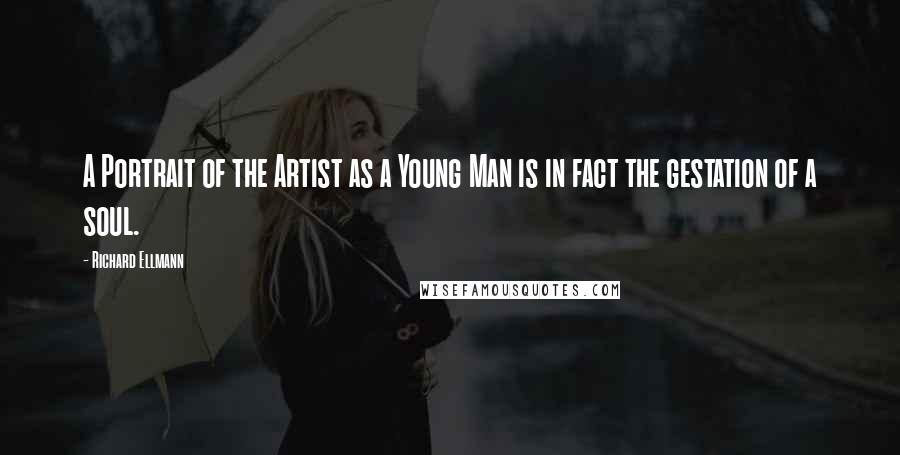 Richard Ellmann Quotes: A Portrait of the Artist as a Young Man is in fact the gestation of a soul.