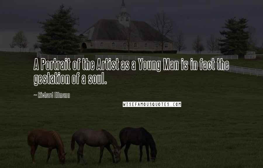 Richard Ellmann Quotes: A Portrait of the Artist as a Young Man is in fact the gestation of a soul.