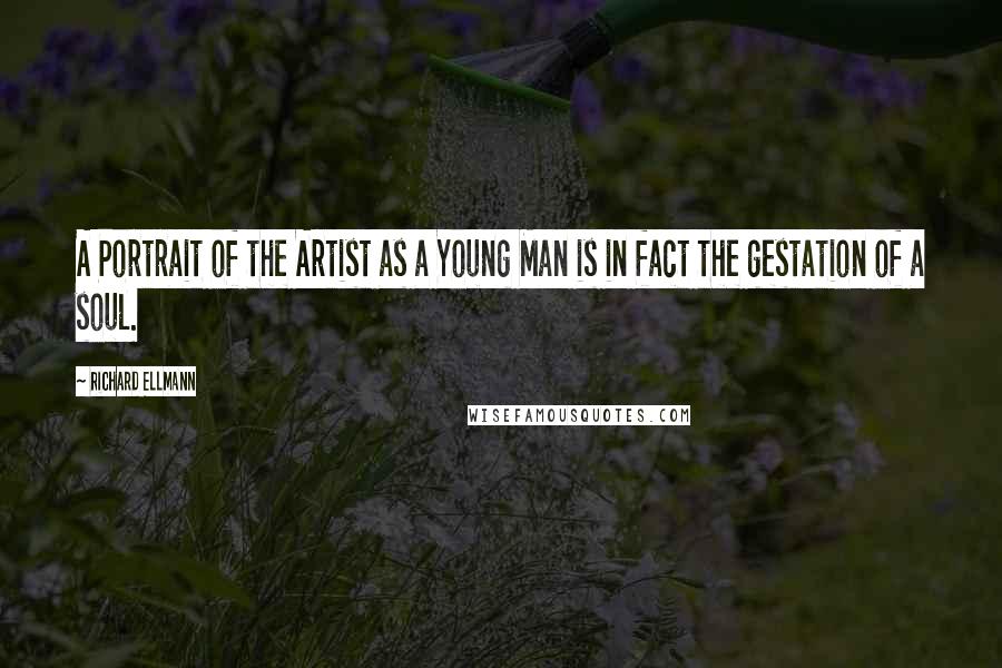 Richard Ellmann Quotes: A Portrait of the Artist as a Young Man is in fact the gestation of a soul.