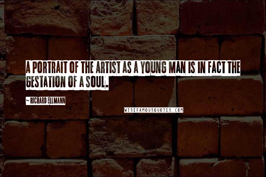 Richard Ellmann Quotes: A Portrait of the Artist as a Young Man is in fact the gestation of a soul.