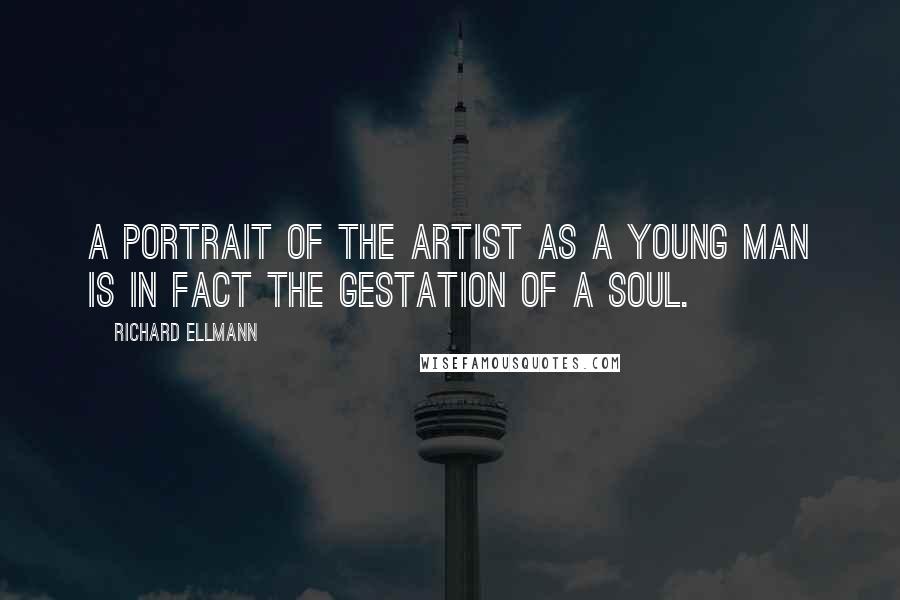 Richard Ellmann Quotes: A Portrait of the Artist as a Young Man is in fact the gestation of a soul.