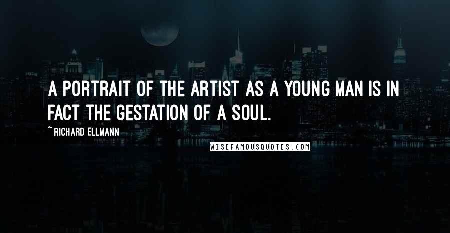 Richard Ellmann Quotes: A Portrait of the Artist as a Young Man is in fact the gestation of a soul.