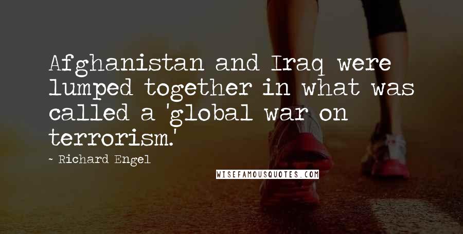 Richard Engel Quotes: Afghanistan and Iraq were lumped together in what was called a 'global war on terrorism.'