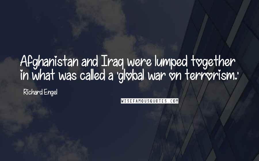 Richard Engel Quotes: Afghanistan and Iraq were lumped together in what was called a 'global war on terrorism.'