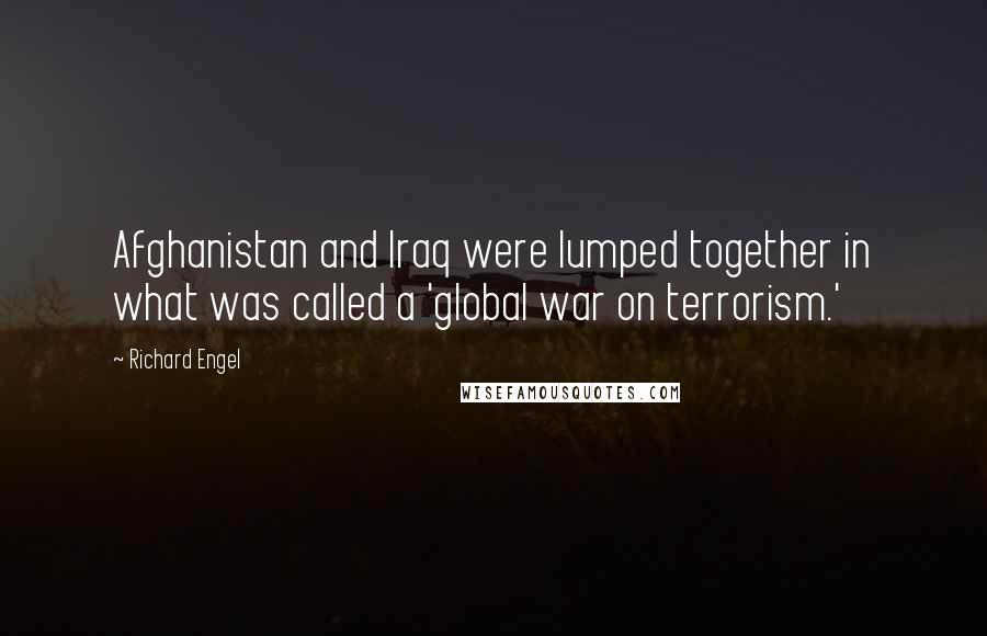 Richard Engel Quotes: Afghanistan and Iraq were lumped together in what was called a 'global war on terrorism.'