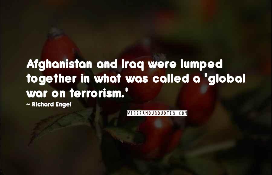 Richard Engel Quotes: Afghanistan and Iraq were lumped together in what was called a 'global war on terrorism.'