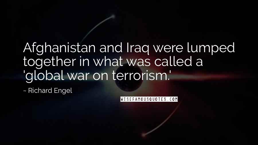 Richard Engel Quotes: Afghanistan and Iraq were lumped together in what was called a 'global war on terrorism.'