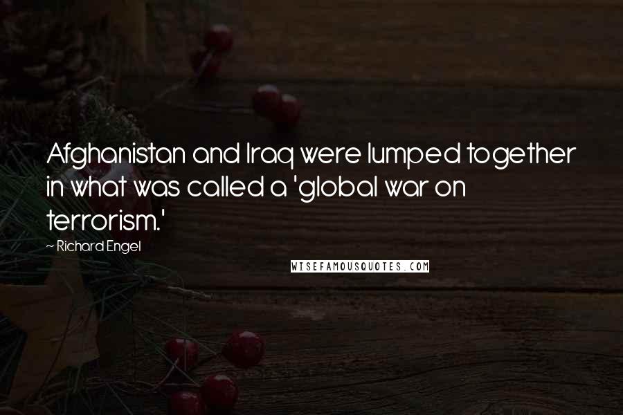 Richard Engel Quotes: Afghanistan and Iraq were lumped together in what was called a 'global war on terrorism.'