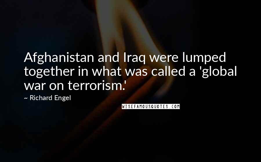 Richard Engel Quotes: Afghanistan and Iraq were lumped together in what was called a 'global war on terrorism.'