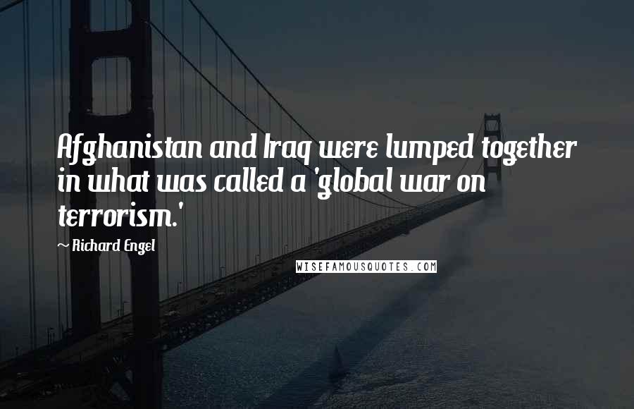 Richard Engel Quotes: Afghanistan and Iraq were lumped together in what was called a 'global war on terrorism.'