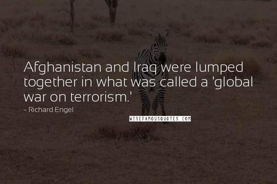 Richard Engel Quotes: Afghanistan and Iraq were lumped together in what was called a 'global war on terrorism.'