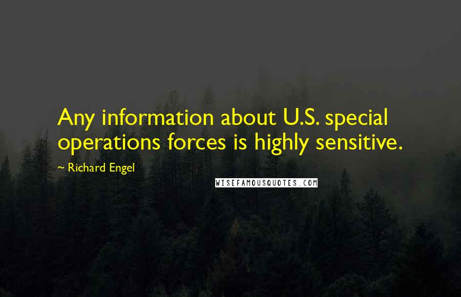 Richard Engel Quotes: Any information about U.S. special operations forces is highly sensitive.