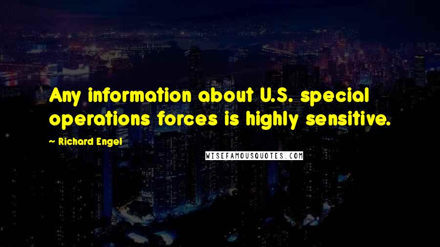 Richard Engel Quotes: Any information about U.S. special operations forces is highly sensitive.