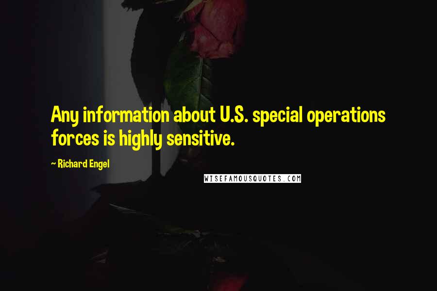 Richard Engel Quotes: Any information about U.S. special operations forces is highly sensitive.