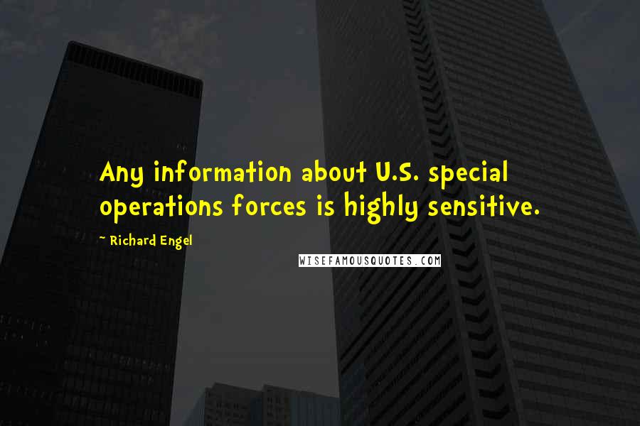 Richard Engel Quotes: Any information about U.S. special operations forces is highly sensitive.