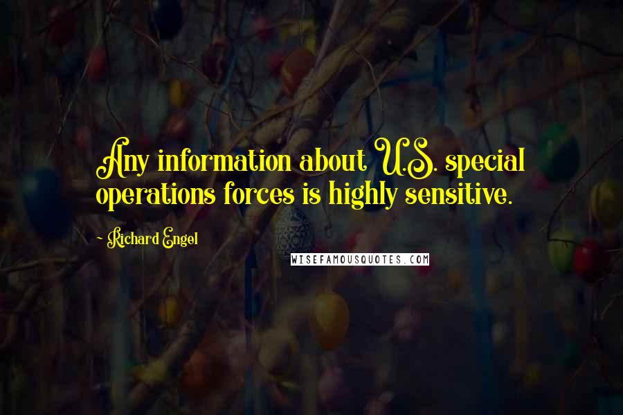 Richard Engel Quotes: Any information about U.S. special operations forces is highly sensitive.