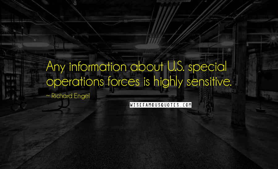 Richard Engel Quotes: Any information about U.S. special operations forces is highly sensitive.