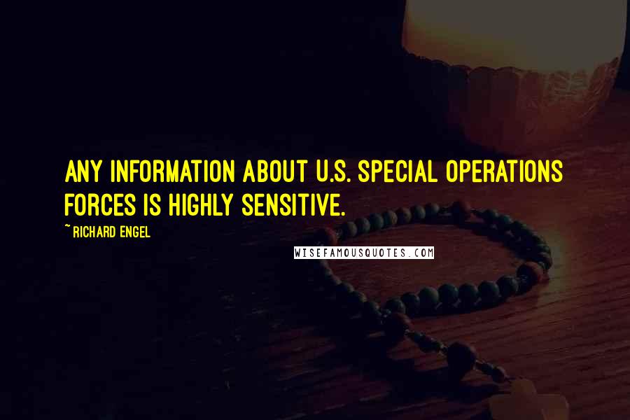 Richard Engel Quotes: Any information about U.S. special operations forces is highly sensitive.