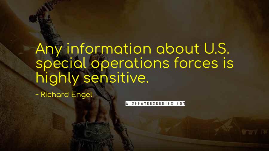 Richard Engel Quotes: Any information about U.S. special operations forces is highly sensitive.