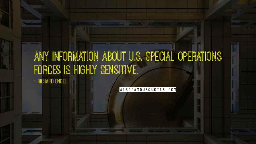 Richard Engel Quotes: Any information about U.S. special operations forces is highly sensitive.