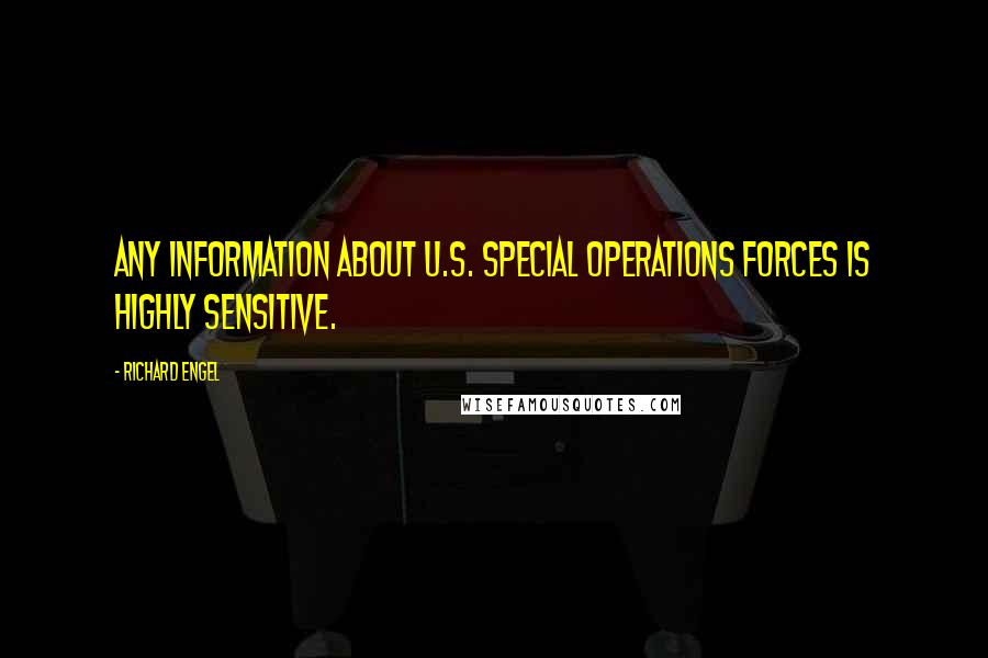 Richard Engel Quotes: Any information about U.S. special operations forces is highly sensitive.