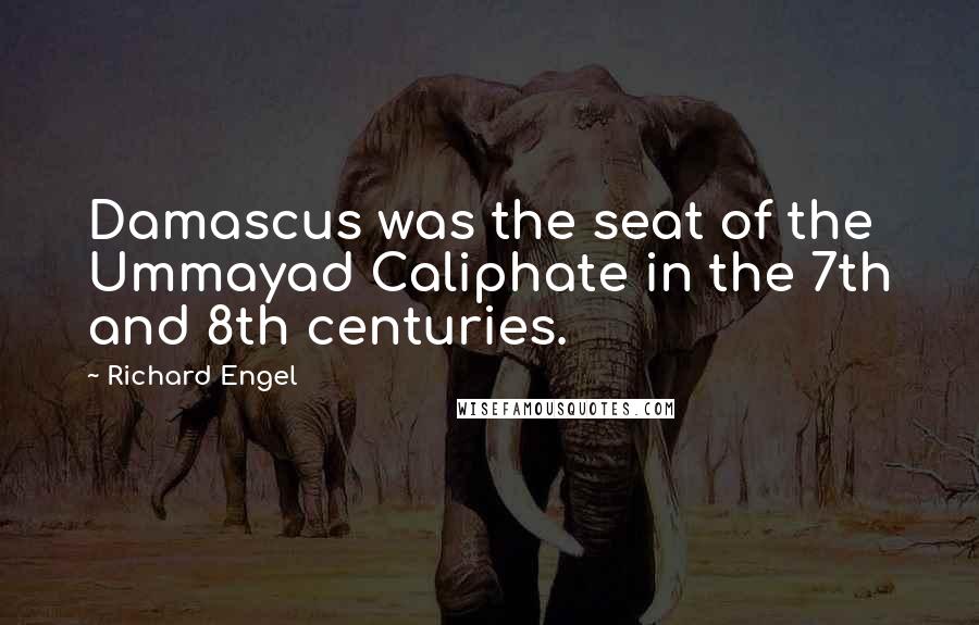 Richard Engel Quotes: Damascus was the seat of the Ummayad Caliphate in the 7th and 8th centuries.