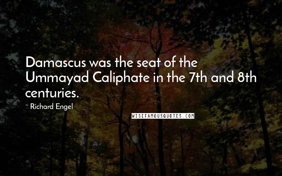 Richard Engel Quotes: Damascus was the seat of the Ummayad Caliphate in the 7th and 8th centuries.