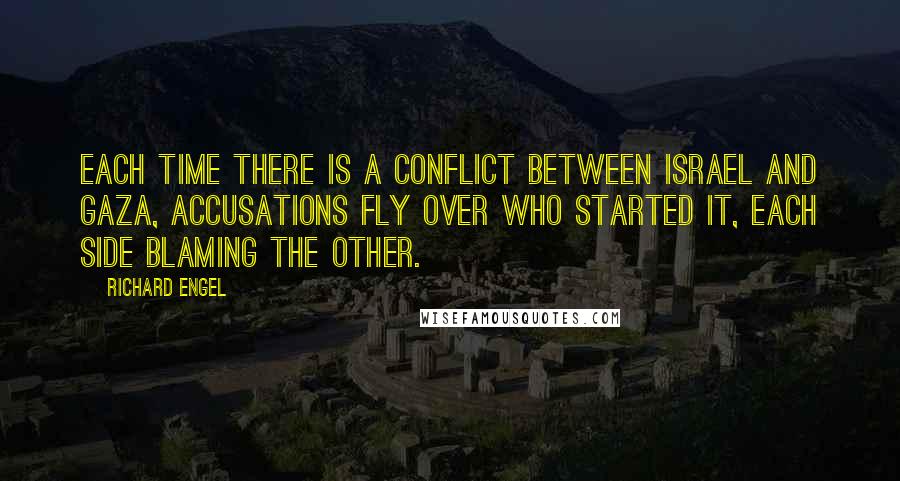Richard Engel Quotes: Each time there is a conflict between Israel and Gaza, accusations fly over who started it, each side blaming the other.
