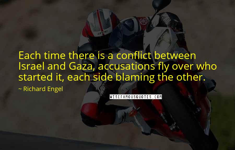 Richard Engel Quotes: Each time there is a conflict between Israel and Gaza, accusations fly over who started it, each side blaming the other.