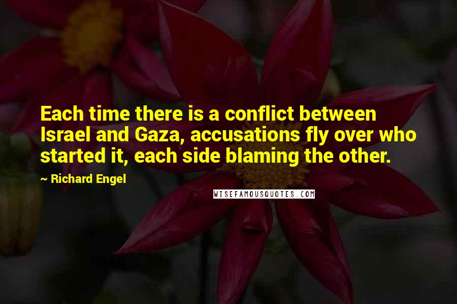 Richard Engel Quotes: Each time there is a conflict between Israel and Gaza, accusations fly over who started it, each side blaming the other.