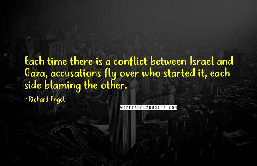 Richard Engel Quotes: Each time there is a conflict between Israel and Gaza, accusations fly over who started it, each side blaming the other.