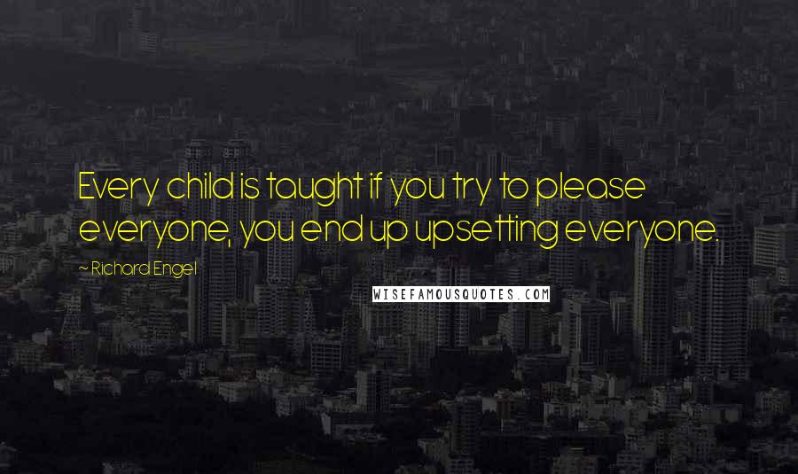 Richard Engel Quotes: Every child is taught if you try to please everyone, you end up upsetting everyone.