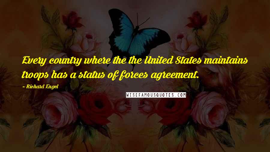 Richard Engel Quotes: Every country where the the United States maintains troops has a status of forces agreement.