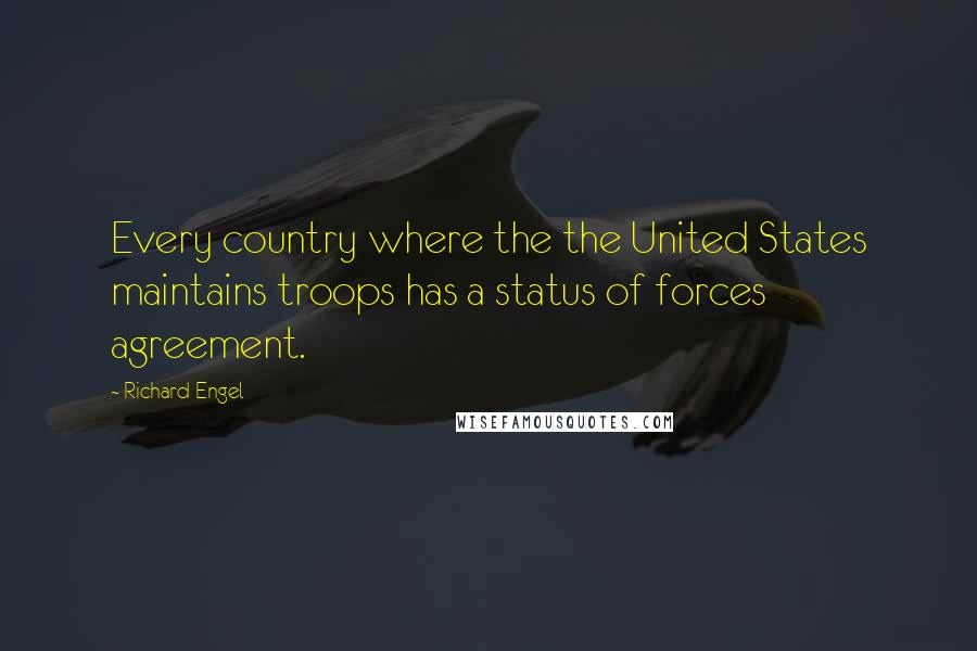 Richard Engel Quotes: Every country where the the United States maintains troops has a status of forces agreement.