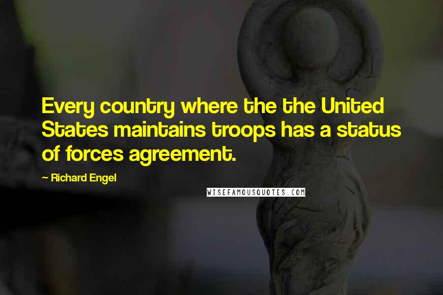 Richard Engel Quotes: Every country where the the United States maintains troops has a status of forces agreement.