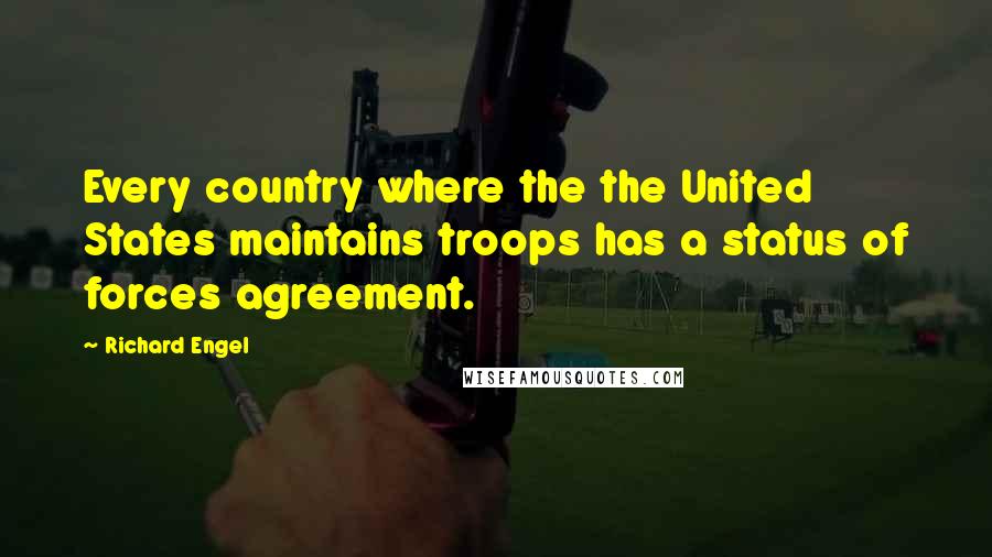 Richard Engel Quotes: Every country where the the United States maintains troops has a status of forces agreement.