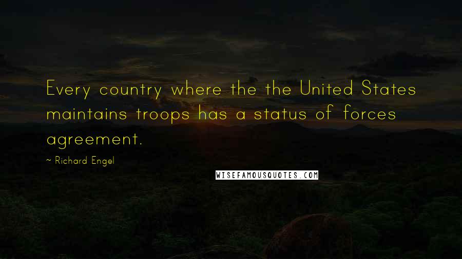 Richard Engel Quotes: Every country where the the United States maintains troops has a status of forces agreement.