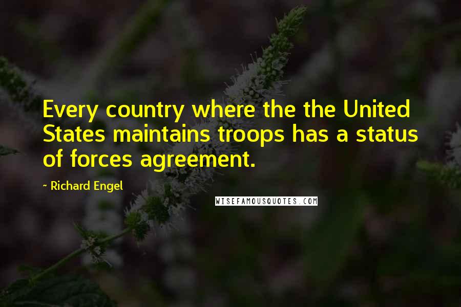 Richard Engel Quotes: Every country where the the United States maintains troops has a status of forces agreement.