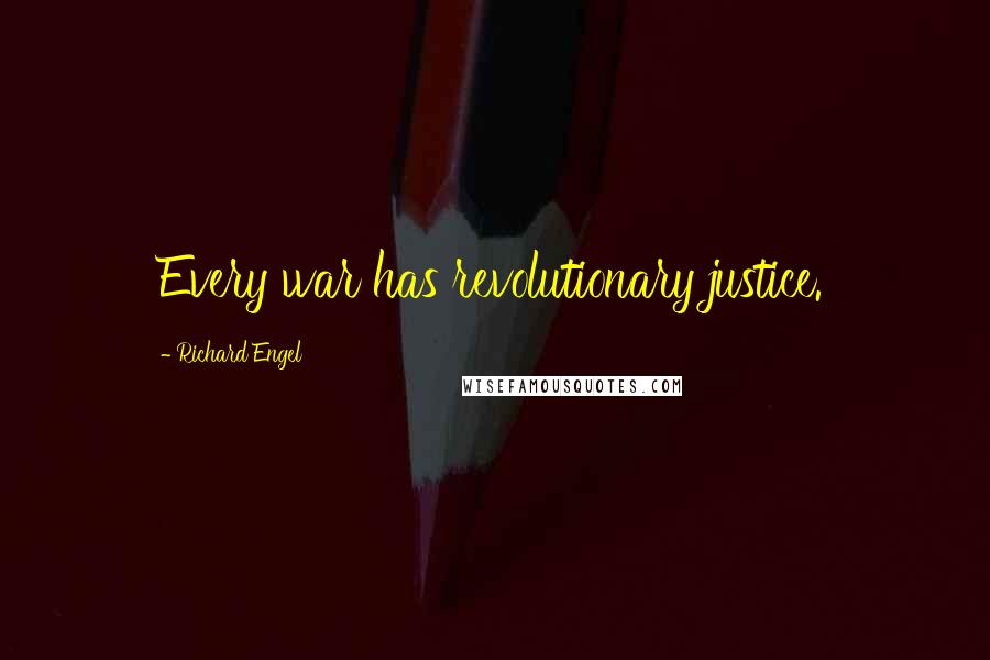 Richard Engel Quotes: Every war has revolutionary justice.