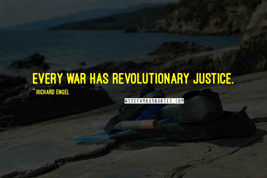 Richard Engel Quotes: Every war has revolutionary justice.